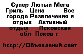 Супер Лютый Мега Гриль › Цена ­ 370 - Все города Развлечения и отдых » Активный отдых   . Псковская обл.,Псков г.